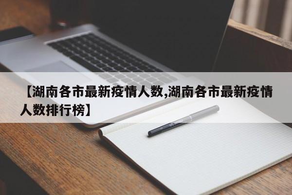【湖南各市最新疫情人数,湖南各市最新疫情人数排行榜】