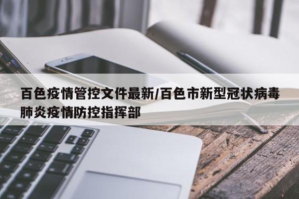 百色疫情管控文件最新/百色市新型冠状病毒肺炎疫情防控指挥部