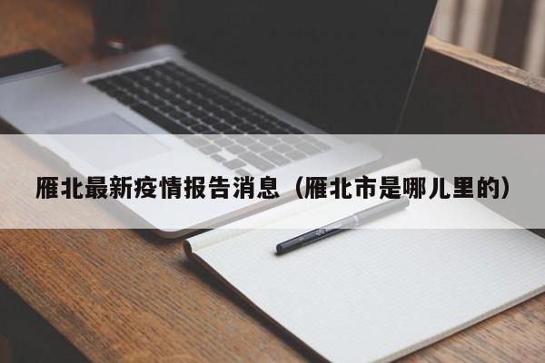雁北最新疫情报告消息(雁北市是哪儿里的)