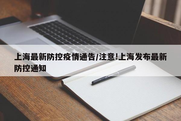 上海最新防控疫情通告/注意!上海发布最新防控通知