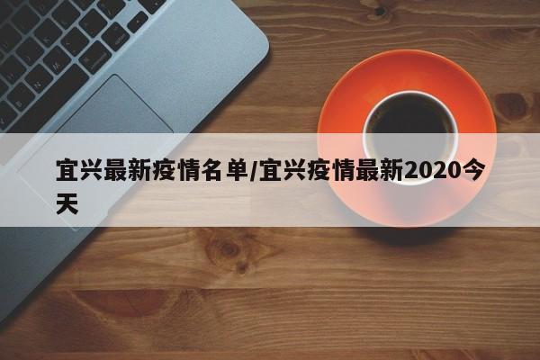 宜兴最新疫情名单/宜兴疫情最新2020今天