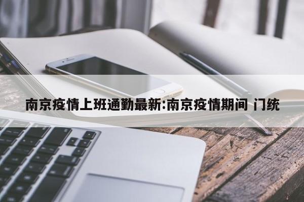 南京疫情上班通勤最新:南京疫情期间 门统