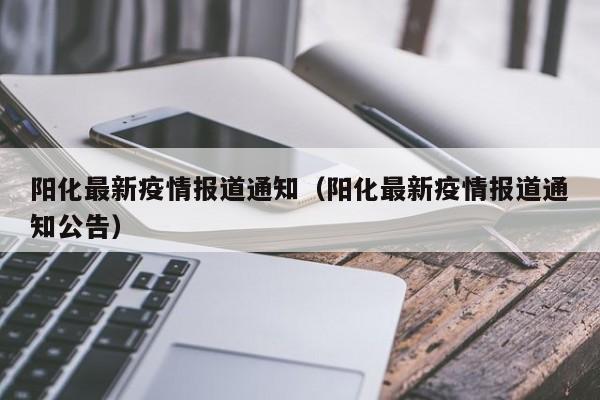 阳化最新疫情报道通知(阳化最新疫情报道通知公告)