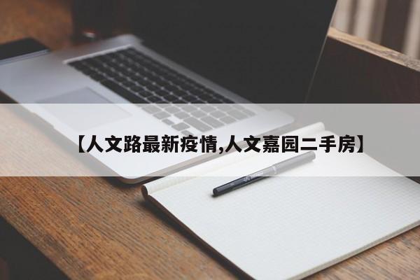 【人文路最新疫情,人文嘉园二手房】