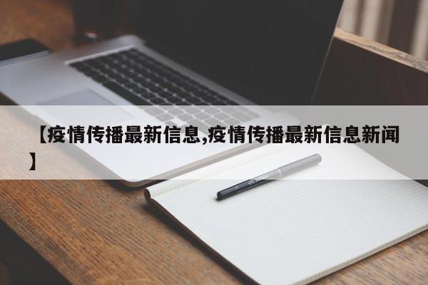 【疫情传播最新信息,疫情传播最新信息新闻】