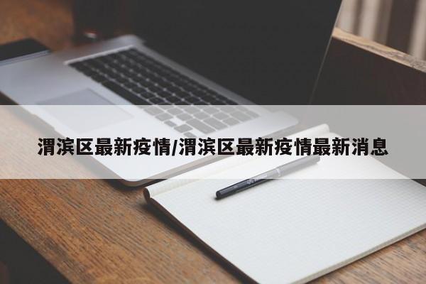 渭滨区最新疫情/渭滨区最新疫情最新消息